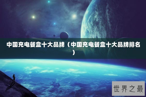 中国充电餐盒十大品牌(中国充电餐盒十大品牌排名) 中国充电餐盒十大品牌(中国充电餐盒十大品牌排名)