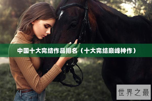 中国十大完结作品排名（十大完结巅峰神作）