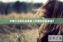 中国十大百亿女富豪（中国百亿富豪榜）