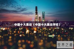 中国十大美妆（中国十大美妆学校）