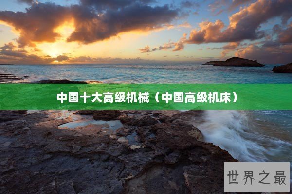 中国十大高级机械（中国高级机床）