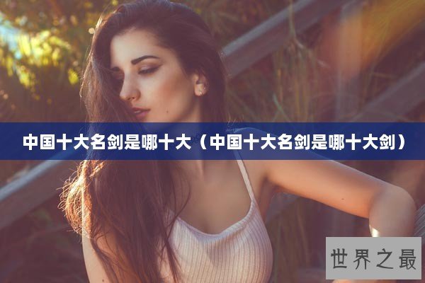 中国十大名剑是哪十大（中国十大名剑是哪十大剑）