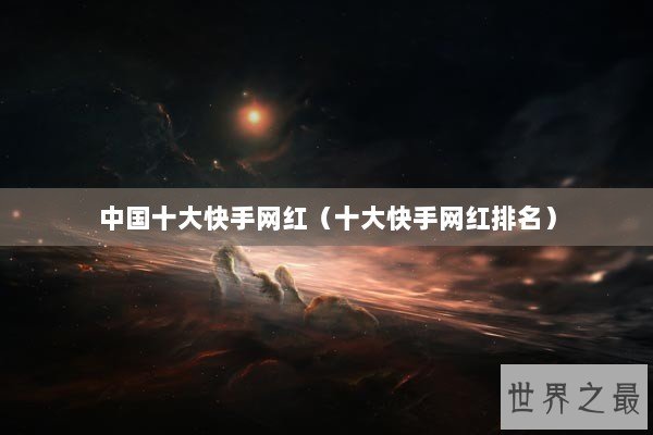 中国十大快手网红（十大快手网红排名）