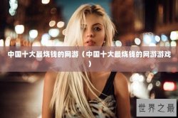 中国十大最烧钱的网游（中国十大最烧钱的网游游戏）