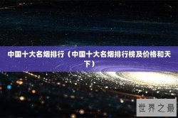 中国十大名烟排行（中国十大名烟排行榜及价格和天下）