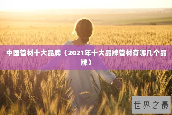 中国管材十大品牌（2021年十大品牌管材有哪几个品牌）