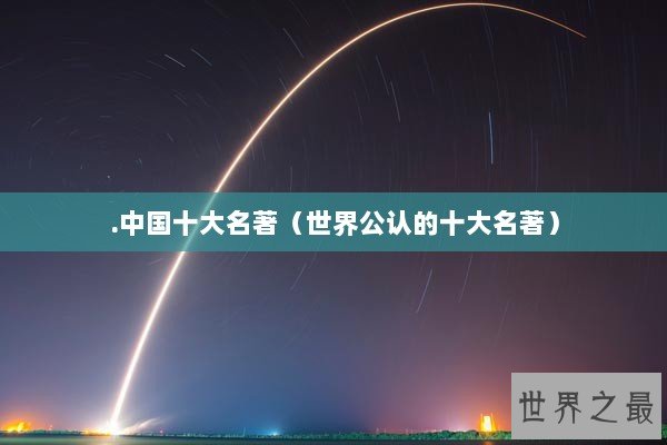 .中国十大名著（世界公认的十大名著）