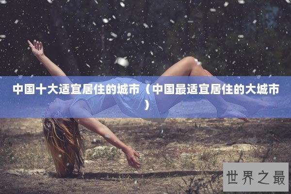 中国十大适宜居住的城市（中国最适宜居住的大城市）