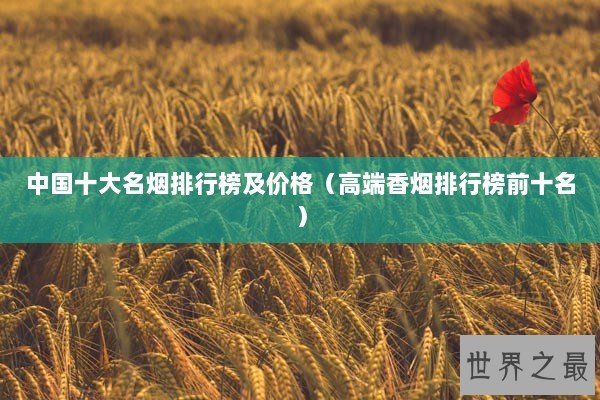 中国十大名烟排行榜及价格（高端香烟排行榜前十名）