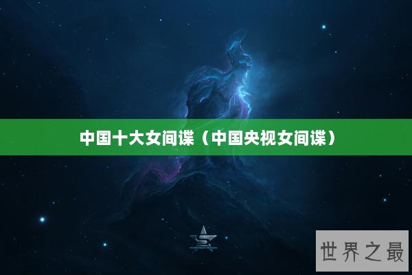 中国十大女间谍（中国央视女间谍）