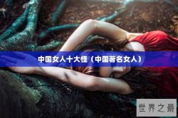 中国女人十大怪（中国著名女人）