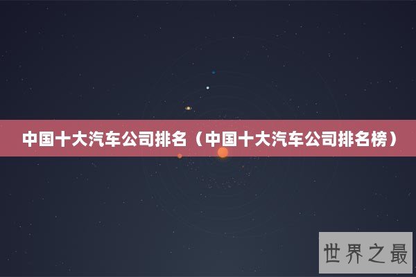 中国十大汽车公司排名(中国十大汽车公司排名榜) 中国十大汽车公司排名(中国十大汽车公司排名榜)