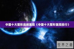 中国十大整形品牌医院（中国十大整形医院排行）