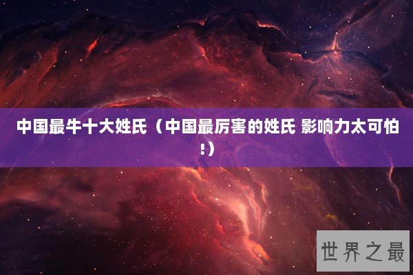 中国最牛十大姓氏(中国最厉害的姓氏 影响力太可怕!) 中国最牛十大姓氏(中国最厉害的姓氏 影响力太可怕!)