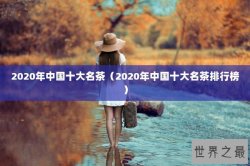 2020年中国十大名茶（2020年中国十大名茶排行榜）