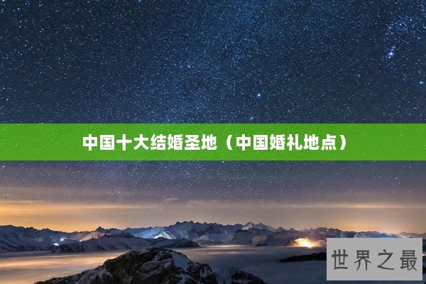 中国十大结婚圣地（中国婚礼地点）