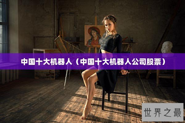 中国十大机器人（中国十大机器人公司股票）