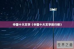 中国十大文字（中国十大文字排行榜）