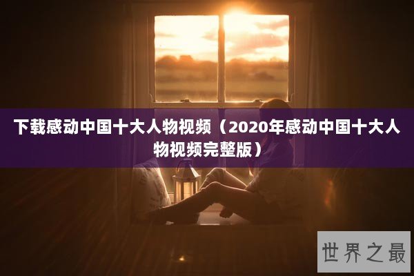 下载感动中国十大人物视频（2020年感动中国十大人物视频完整版）