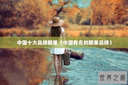 中国十大品牌糖果（中国有名的糖果品牌）
