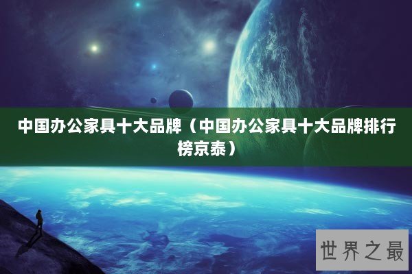 中国办公家具十大品牌（中国办公家具十大品牌排行榜京泰）