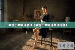 中国十大集成吊顶（中国十大集成吊顶排名）