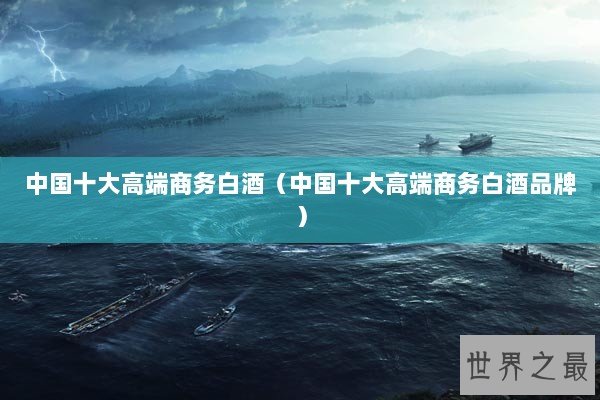 中国十大高端商务白酒（中国十大高端商务白酒品牌）
