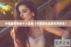 中国最可怕的十大武器（中国激光武器世界排名）