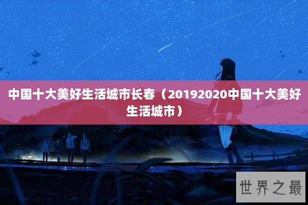中国十大美好生活城市长春(20192020中国十大美好生活城市) 中国十大美好生活城市长春(20192020中国十大美好生活城市)