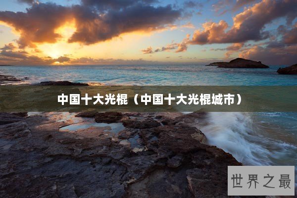 中国十大光棍(中国十大光棍城市) 中国十大光棍(中国十大光棍城市)