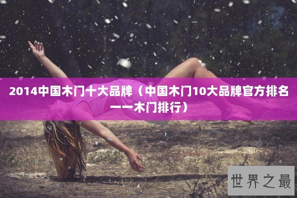 2014中国木门十大品牌(中国木门10大品牌官方排名一一木门排行) 2014中国木门十大品牌(中国木门10大品牌官方排名一一木门排行)