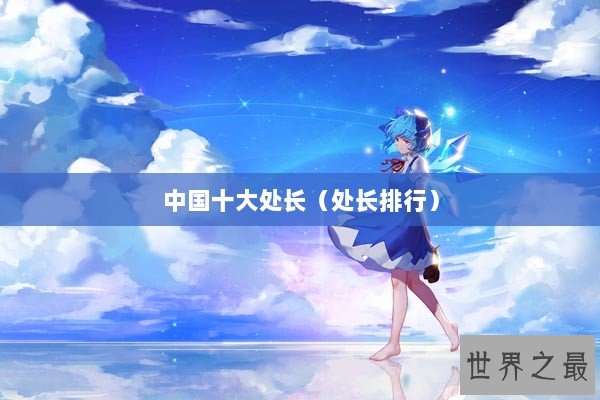 中国十大处长（处长排行）