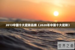 2013中国十大瓷砖品牌（2020年中国十大瓷砖）