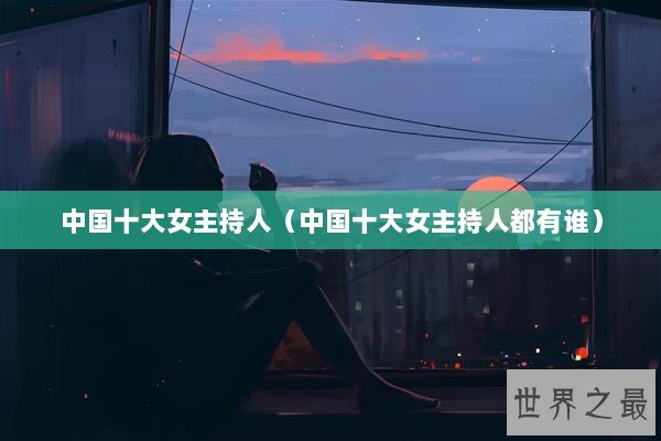 中国十大女主持人（中国十大女主持人都有谁）