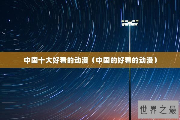 中国十大好看的动漫（中国的好看的动漫）