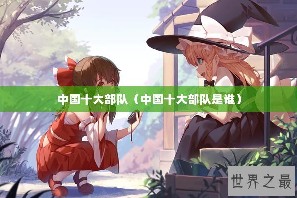 中国十大部队（中国十大部队是谁）