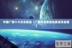 中国广西十大冷冻食品（广西冷冻食品批发进货渠道）