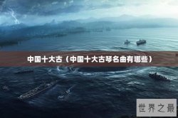 中国十大古（中国十大古琴名曲有哪些）