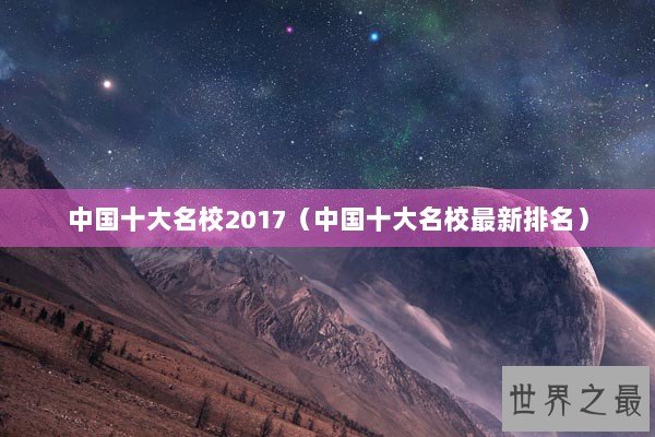 中国十大名校2017（中国十大名校最新排名）