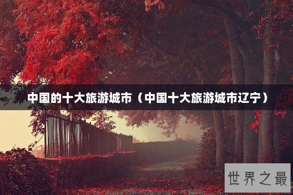中国的十大旅游城市（中国十大旅游城市辽宁）