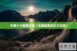 中国十大最美古城（中国最美的五大古城）