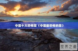 中国十大恐怖菜（中国最恐怖的菜）