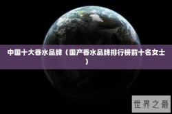 中国十大香水品牌（国产香水品牌排行榜前十名女士）