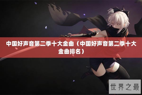 中国好声音第二季十大金曲(中国好声音第二季十大金曲排名) 中国好声音第二季十大金曲(中国好声音第二季十大金曲排名)