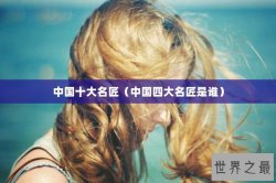 中国十大名匠（中国四大名匠是谁）
