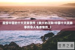 震惊中国的十大灵异事件（胆大的过来!中国十大灵异事件令人毛骨悚然_）