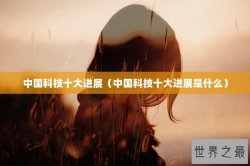 中国科技十大进展（中国科技十大进展是什么）