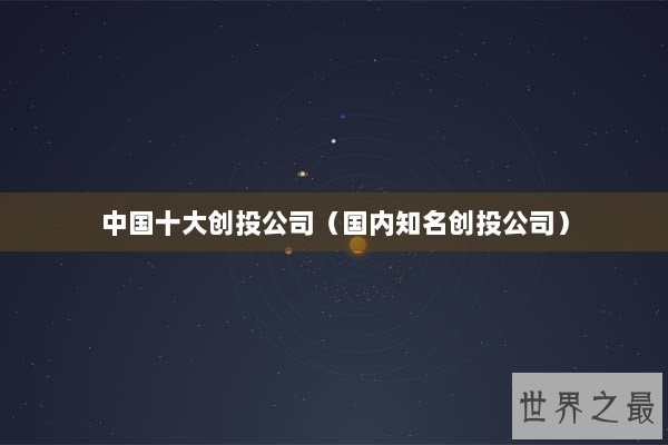 中国十大创投公司（国内知名创投公司）