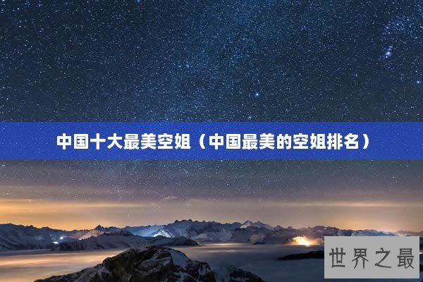中国十大最美空姐（中国最美的空姐排名）