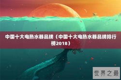 中国十大电热水器品牌（中国十大电热水器品牌排行榜2018）